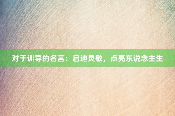 对于训导的名言：启迪灵敏，点亮东说念主生