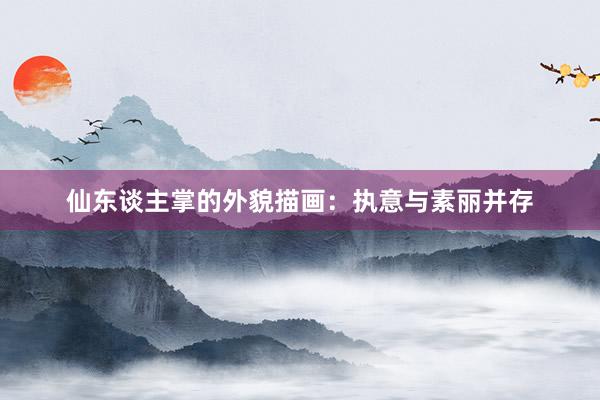 仙东谈主掌的外貌描画：执意与素丽并存